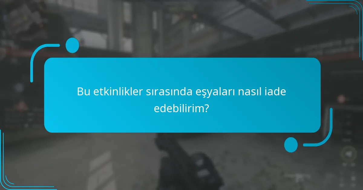 Bu etkinlikler sırasında eşyaları nasıl iade edebilirim?