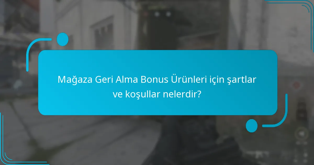 Mağaza Geri Alma Bonus Ürünleri için şartlar ve koşullar nelerdir?