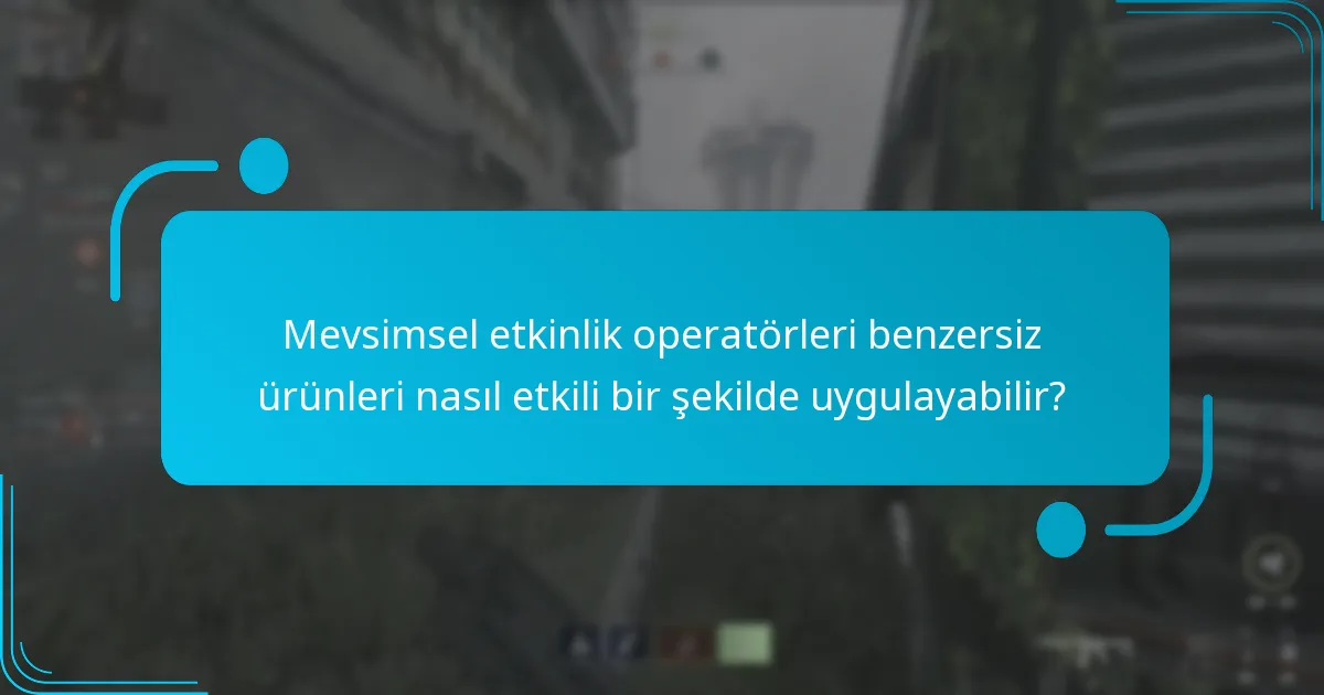 Mevsimsel etkinlik operatörleri benzersiz ürünleri nasıl etkili bir şekilde uygulayabilir?