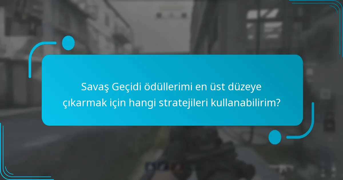 Savaş Geçidi ödüllerimi en üst düzeye çıkarmak için hangi stratejileri kullanabilirim?